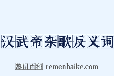 汉武帝杂歌反义词是什么意思的图片